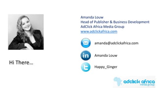 Hi There…
Amanda Louw
Head of Publisher & Business Development
AdClick Africa Media Group
www.adclickafrica.com
amanda@adclickafrica.com
Amanda Louw
Happy_Ginger
 