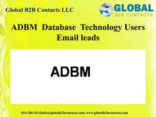 Global B2B Contacts LLC
816-286-4114|info@globalb2bcontacts.com| www.globalb2bcontacts.com
ADBM Database Technology Users
Email leads
 