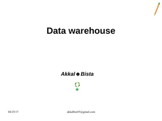 04/25/17 akkalbist55@gmail.com
Data warehouse
Akkal☻Bista
 