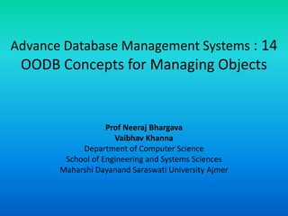 Advance Database Management Systems : 14
OODB Concepts for Managing Objects
Prof Neeraj Bhargava
Vaibhav Khanna
Department of Computer Science
School of Engineering and Systems Sciences
Maharshi Dayanand Saraswati University Ajmer
 