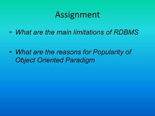 Assignment
• What are the main limitations of RDBMS
• What are the reasons for Popularity of
Object Oriented Paradigm
 