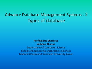 Advance Database Management Systems : 2
Types of database
Prof Neeraj Bhargava
Vaibhav Khanna
Department of Computer Science
School of Engineering and Systems Sciences
Maharshi Dayanand Saraswati University Ajmer
 
