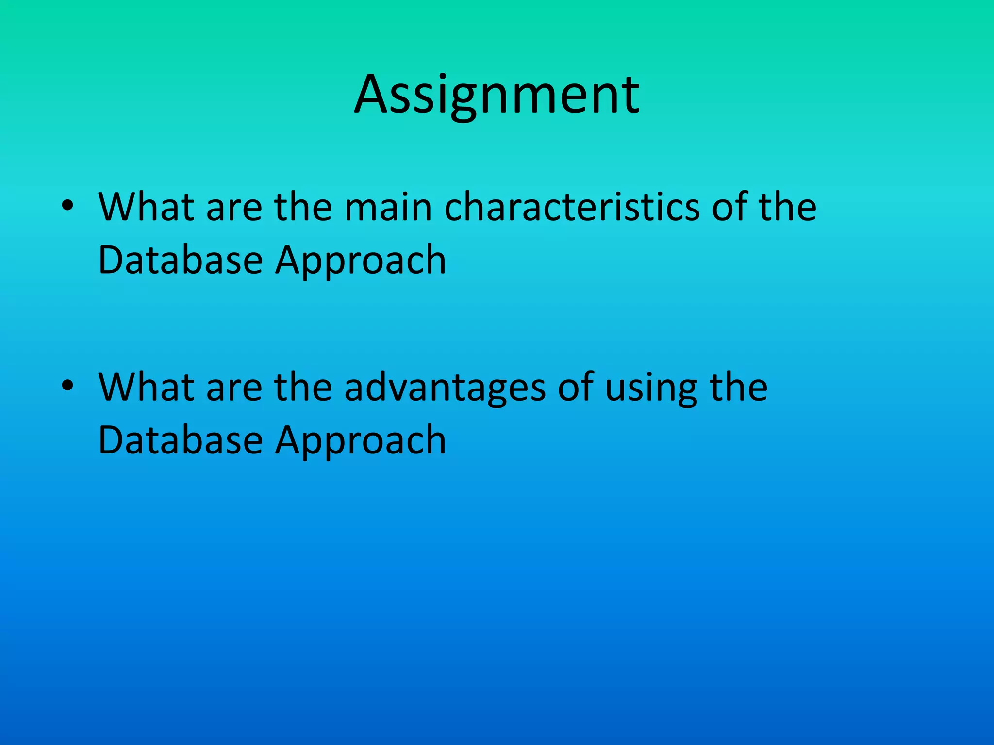 Assignment
• What are the main characteristics of the
Database Approach
• What are the advantages of using the
Database Approach
 