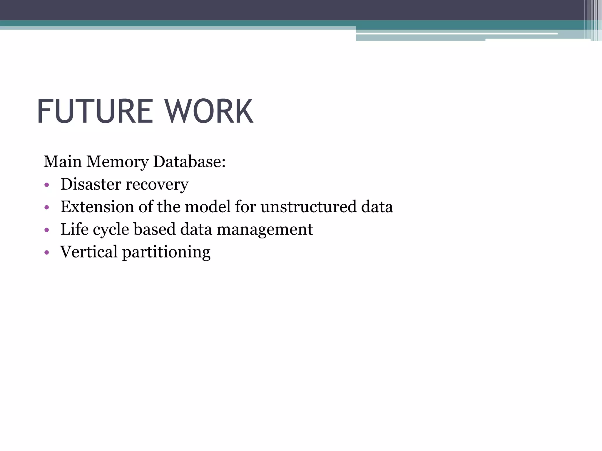 FUTURE WORK
Main Memory Database:
• Disaster recovery
• Extension of the model for unstructured data
• Life cycle based data management
• Vertical partitioning
 