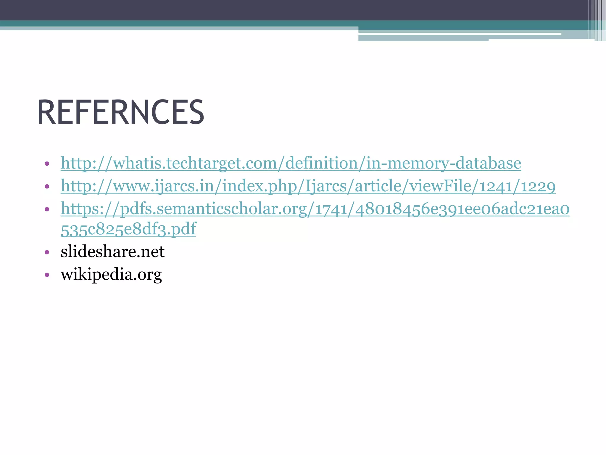 REFERNCES
• http://whatis.techtarget.com/definition/in-memory-database
• http://www.ijarcs.in/index.php/Ijarcs/article/viewFile/1241/1229
• https://pdfs.semanticscholar.org/1741/48018456e391ee06adc21ea0
535c825e8df3.pdf
• slideshare.net
• wikipedia.org
 