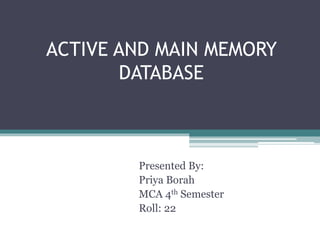 ACTIVE AND MAIN MEMORY
DATABASE
Presented By:
Priya Borah
MCA 4th Semester
Roll: 22
 