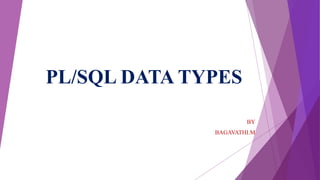PL/SQL DATA TYPES
BY
BAGAVATHI.M
 
