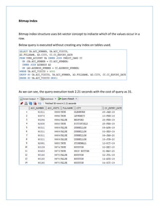 Bitmap Index
Bitmap index structure uses bit-vector concept to indiacte which of the values occur in a
row.
Below query is executed without creating any index on tables used.
As we can see, the query execution took 2.21 seconds with the cost of query as 31.
 