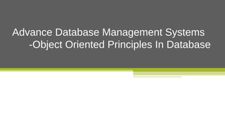 Advance Database Management Systems 
-Object Oriented Principles In Database 
 
