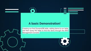A basic Demonstration!
Creating our first DynamoDB table, adding items to our table,
and then query the table to find the items through the AWS
Management Console.
 
