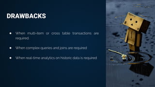 DRAWBACKS
● When multi-item or cross table transactions are
required.
● When complex queries and joins are required
● When real-time analytics on historic data is required
 