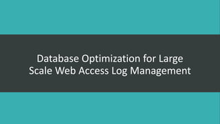 Database Optimization for Large
Scale Web Access Log Management

 