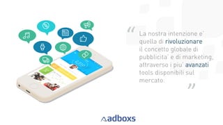 12
La nostra intenzione e’
quella di rivoluzionare
il concetto globale di
pubblicita’ e di marketing,
attraverso i piu’ avanzati
tools disponibili sul
mercato.
“
”
 