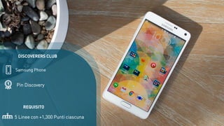 Pin Discovery
5 Linee con +1,300 Punti ciascuna
Samsung Phone
DISCOVERERS CLUB
REQUISITO
 