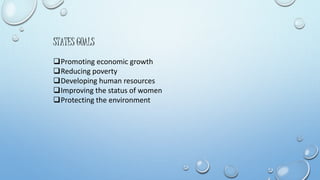 STATES GOALS 
Promoting economic growth 
Reducing poverty 
Developing human resources 
Improving the status of women 
Protecting the environment 
 
