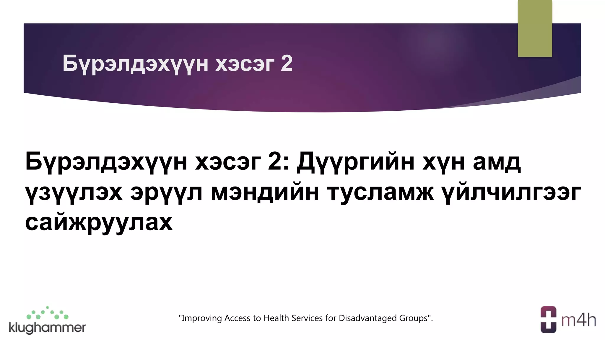 "Improving Access to Health Services for Disadvantaged Groups".
Бүрэлдэхүүн хэсэг 2: Дүүргийн хүн амд
үзүүлэх эрүүл мэндийн тусламж үйлчилгээг
сайжруулах
Бүрэлдэхүүн хэсэг 2
 