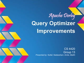 Apache Derby
Query Optimizer
 Improvements


                                  CS 4420
                                  Group 13
 Presented by: Nufail, Nadeeshani, Amila, Malith
 
