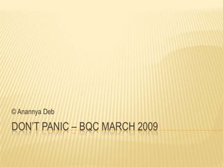 Don’t Panic – BQC March 2009,[object Object],© Anannya Deb,[object Object]