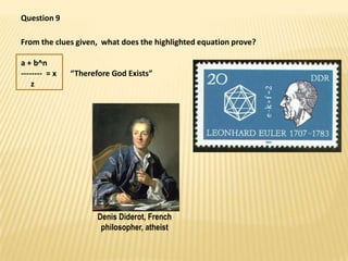 Question 9,[object Object],From the clues given,  what does the highlighted equation prove? ,[object Object],a + b^n,[object Object],--------  = x       “Therefore God Exists”,[object Object],     z,[object Object],Denis Diderot, French philosopher, atheist,[object Object]