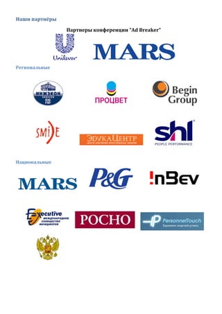 Наши	
  партнёры	
  
Партнеры	
  конференции	
  ”Ad	
  Breaker”	
  
	
   	
   	
  
Региональные	
  
	
  
	
   	
   	
   	
  
	
  
	
   	
   	
   	
  
	
  
Национальные	
  
	
   	
   	
   	
  
	
  
	
   	
  	
  	
   	
  
	
   	
   	
  
	
   	
  
	
   	
   	
   	
  
	
  
	
  
 