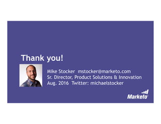 Thank you!
Mike Stocker mstocker@marketo.com
Sr. Director, Product Solutions & Innovation
Aug. 2016 Twitter: michaelstocker
 
