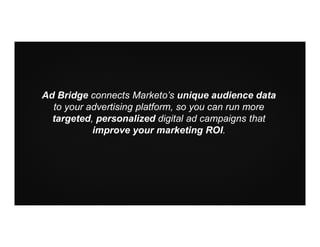 Ad Bridge connects Marketo’s unique audience data
to your advertising platform, so you can run more
targeted, personalized digital ad campaigns that
improve your marketing ROI.
 