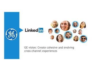 GE vision: Create cohesive and evolving
cross-channel experiences
 