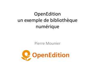 OpenEdition
un exemple de bibliothèque
numérique
Pierre Mounier
 