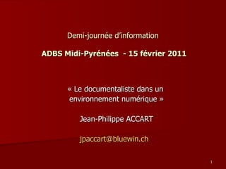   Demi-journée d’information    ADBS Midi-Pyrénées  - 15 février 2011 « Le documentaliste dans un  environnement numérique » Jean-Philippe ACCART [email_address]   