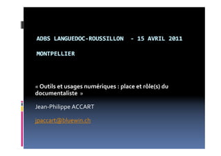 « Outils et usages numériques : place et rôle(s) du
documentaliste »

Jean-Philippe ACCART

jpaccart@bluewin.ch
 