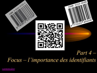 Part 4 –
   Focus – l’importance des identifiants
sommaire
 