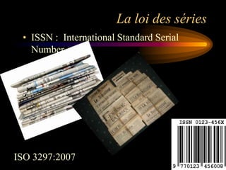 La loi des séries
 • ISSN : International Standard Serial
   Number




ISO 3297:2007
 