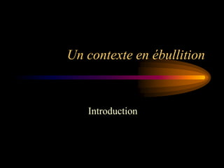 Un contexte en ébullition



   Introduction
 