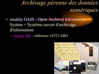 Archivage pérenne des données
                          numériques
• modèle OAIS - Open Archival Information
  System = Système ouvert d'archivage
  d'information
  – norme ISO - référence 14721:2003
 