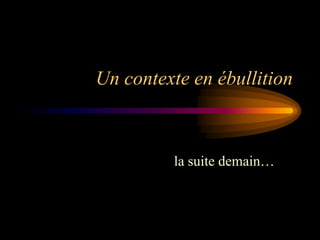 Un contexte en ébullition



         la suite demain…
 