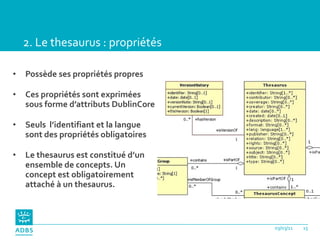 2. Le thesaurus : propriétés <ul><li>Possède ses propriétés propres </li></ul><ul><li>Ces propriétés sont exprimées sous f...