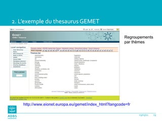2. L’exemple du thesaurus GEMET http://www.eionet.europa.eu/gemet/index_html?langcode=fr Regroupements par thèmes 03/03/11 
