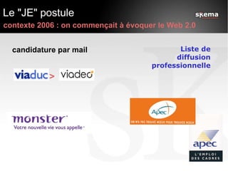 Le "JE" postule contexte 2006 : on commençait à évoquer le Web 2.0 > candidature par mail Liste de diffusion professionnelle 