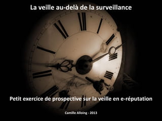 La veille au-delà de la surveillance
Petit exercice de prospective sur la veille en e-réputation
Camille Alloing - 2013
 