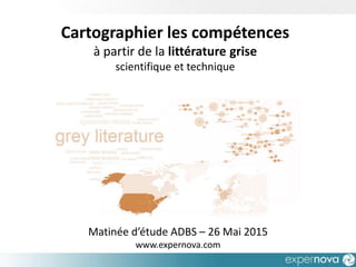Matinée d’étude ADBS – 26 Mai 2015
www.expernova.com
Cartographier les compétences
à partir de la littérature grise
scientifique et technique
 