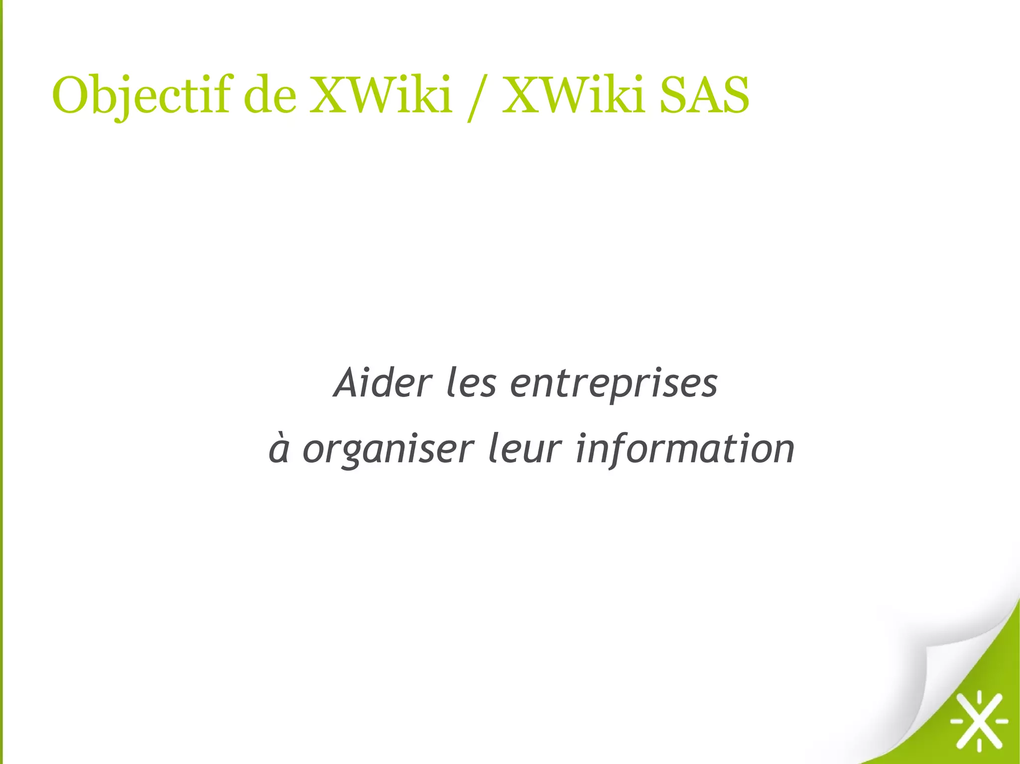 Objectif de XWiki / XWiki SAS




           Aider les entreprises
        à organiser leur information
 