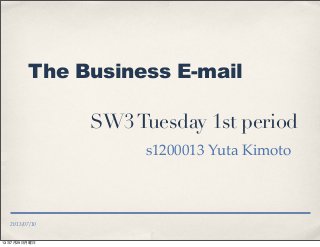 2013/07/10
The Business E-mail
SW3Tuesday 1st period
s1200013 Yuta Kimoto
13年7月29日月曜日
 