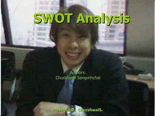 SWOT Analysis Authors: Chucshwal Sangmhchai Presenters:  ChucshwalS. 