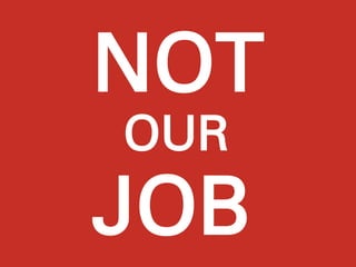 NOT
OUR
JOB
 