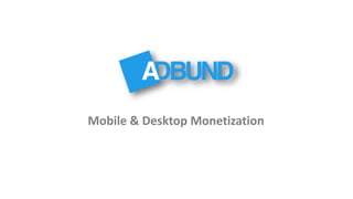 www.adbund.com
Mobile & Desktop Monetization
 