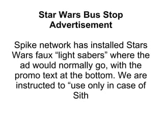 Star Wars Bus Stop Advertisement Spike network has installed Stars Wars faux “light sabers” where the ad would normally go, with the promo text at the bottom. We are instructed to “use only in case of Sith 