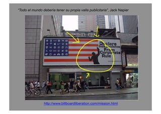 “Todo el mundo debería tener su propia valla publicitaria”, Jack Napier
http://www.billboardliberation.com/mission.html
 