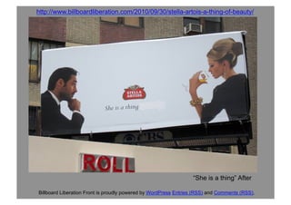 Billboard Liberation Front is proudly powered by WordPress Entries (RSS) and Comments (RSS).
http://www.billboardliberation.com/2010/09/30/stella-artois-a-thing-of-beauty/
“She is a thing” After
 