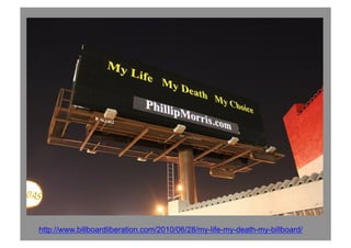 http://www.billboardliberation.com/2010/06/28/my-life-my-death-my-billboard/
 