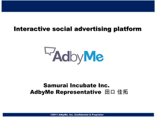 Interactive social advertising platform    Samurai Incubate Inc. 　　　　　 AdbyMe Representative  田口 佳拓 